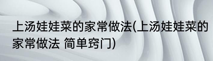 上汤娃娃菜的家常做法(上汤娃娃菜的家常做法 简单窍门)