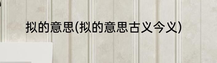 拟的意思(拟的意思古义今义)