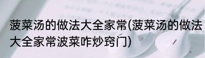 菠菜汤的做法大全家常(菠菜汤的做法大全家常波菜咋炒窍门)