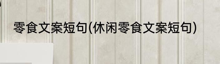 零食文案短句(休闲零食文案短句)