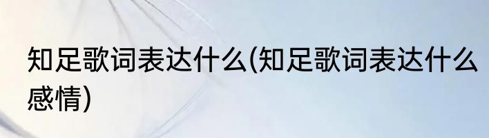 知足歌词表达什么(知足歌词表达什么感情)
