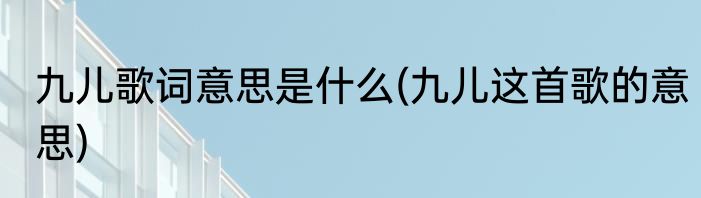 九儿歌词意思是什么(九儿这首歌的意思)