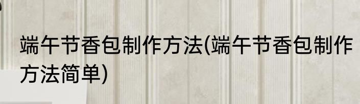端午节香包制作方法(端午节香包制作方法简单)