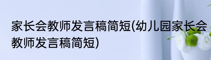 家长会教师发言稿简短(幼儿园家长会教师发言稿简短)