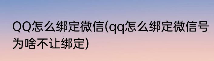 QQ怎么绑定微信(qq怎么绑定微信号为啥不让绑定)