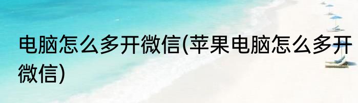 电脑怎么多开微信(苹果电脑怎么多开微信)