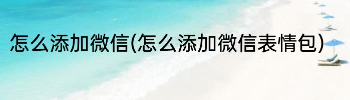怎么添加微信(怎么添加微信表情包)