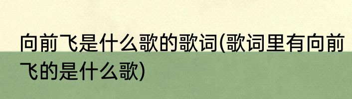 向前飞是什么歌的歌词(歌词里有向前飞的是什么歌)