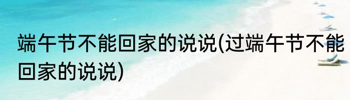 端午节不能回家的说说(过端午节不能回家的说说)