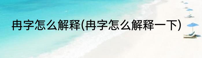 冉字怎么解释(冉字怎么解释一下)
