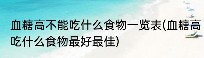 血糖高不能吃什么食物一览表(血糖高吃什么食物最好最佳)