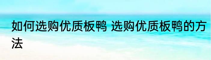 如何选购优质板鸭 选购优质板鸭的方法