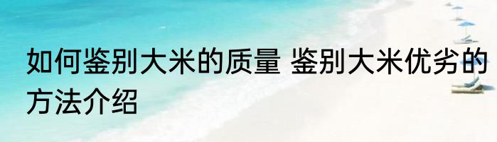 如何鉴别大米的质量 鉴别大米优劣的方法介绍