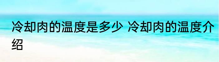 冷却肉的温度是多少 冷却肉的温度介绍