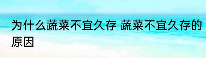 为什么蔬菜不宜久存 蔬菜不宜久存的原因