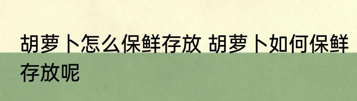 胡萝卜怎么保鲜存放 胡萝卜如何保鲜存放呢