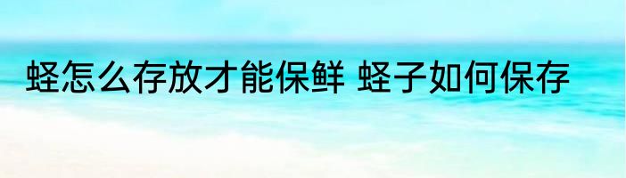 蛏怎么存放才能保鲜 蛏子如何保存