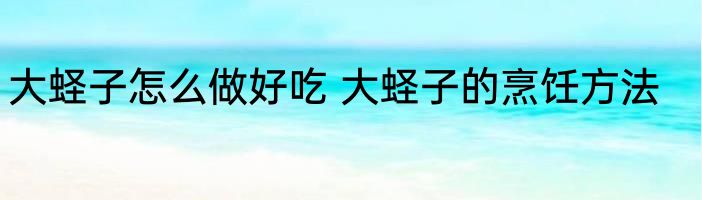 大蛏子怎么做好吃 大蛏子的烹饪方法