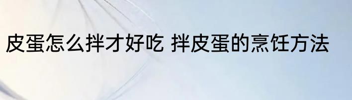 皮蛋怎么拌才好吃 拌皮蛋的烹饪方法