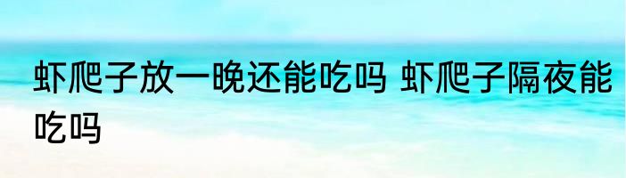 虾爬子放一晚还能吃吗 虾爬子隔夜能吃吗