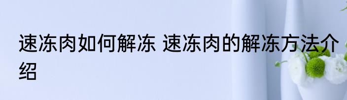 速冻肉如何解冻 速冻肉的解冻方法介绍