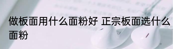 做板面用什么面粉好 正宗板面选什么面粉