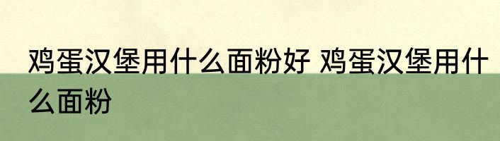 鸡蛋汉堡用什么面粉好 鸡蛋汉堡用什么面粉