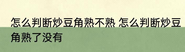 怎么判断炒豆角熟不熟 怎么判断炒豆角熟了没有