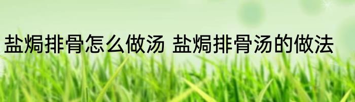 盐焗排骨怎么做汤 盐焗排骨汤的做法