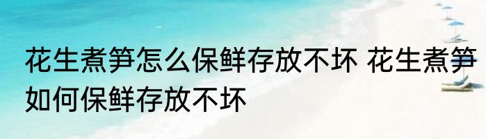 花生煮笋怎么保鲜存放不坏 花生煮笋如何保鲜存放不坏