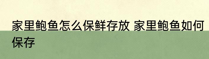 家里鲍鱼怎么保鲜存放 家里鲍鱼如何保存