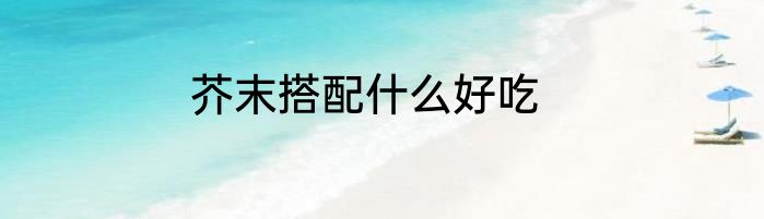 芥末搭配什么好吃