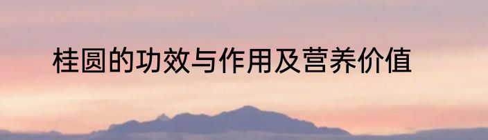 桂圆的功效与作用及营养价值