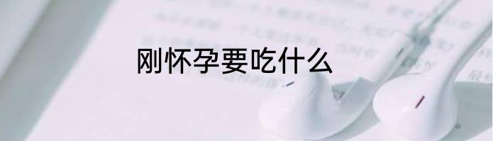 刚怀孕要吃什么