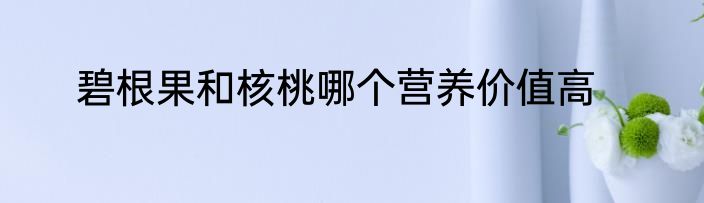 碧根果和核桃哪个营养价值高