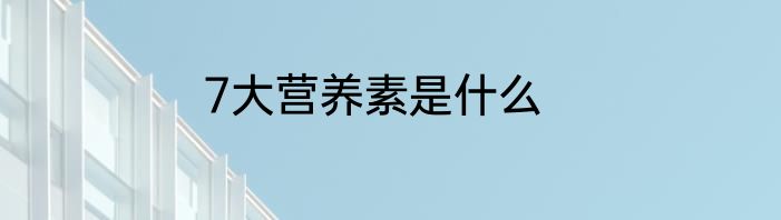 7大营养素是什么
