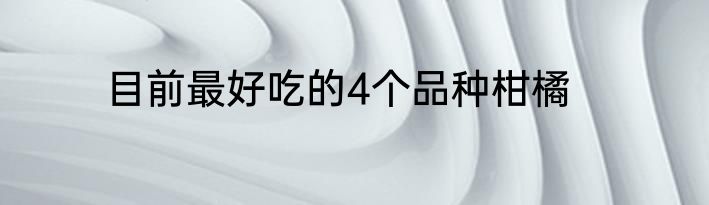 目前最好吃的4个品种柑橘