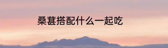 桑葚搭配什么一起吃