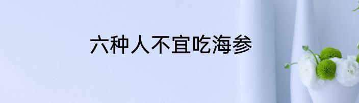 六种人不宜吃海参