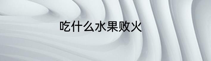 吃什么水果败火