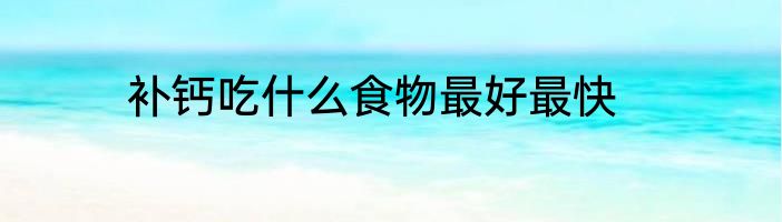 补钙吃什么食物最好最快