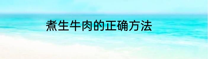 煮生牛肉的正确方法