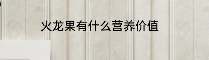 火龙果有什么营养价值