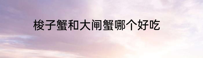 梭子蟹和大闸蟹哪个好吃