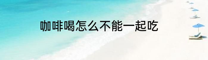 咖啡喝怎么不能一起吃