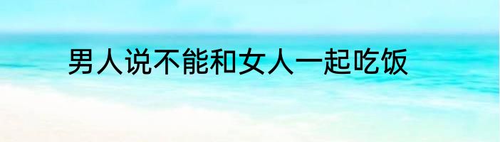男人说不能和女人一起吃饭