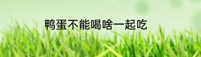 鸭蛋不能喝啥一起吃