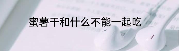 蜜薯干和什么不能一起吃