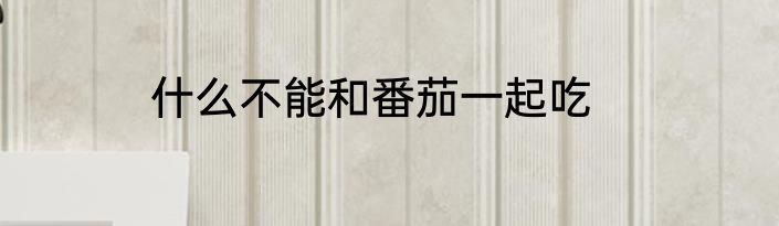 什么不能和番茄一起吃