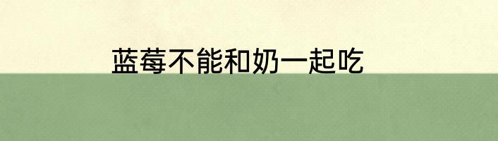 蓝莓不能和奶一起吃